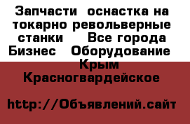 Запчасти, оснастка на токарно револьверные станки . - Все города Бизнес » Оборудование   . Крым,Красногвардейское